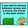 If you had to choose between money and a friend, the friend is the best choice