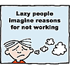 Lazy people imagine reasons for not working