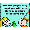Wicked people may tempt you with nice things, but they do not love you