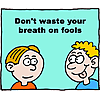 Don't waste your breath on fools