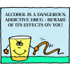 Alcohol is a dangerous, addictive drug - Beware of its effects on you!