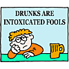 Drunks are intoxicated fools